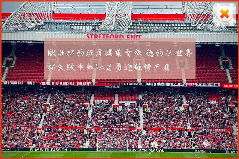 欧洲杯西班牙提前晋级 德西从世界杯失败中知耻后勇迎强势开局
