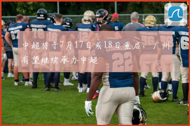 中超将于7月17日或18日重启，广州有望继续承办中超