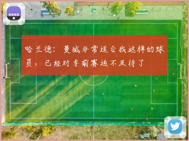 哈兰德：曼城非常适合我这样的球员，已经对季前赛迫不及待了