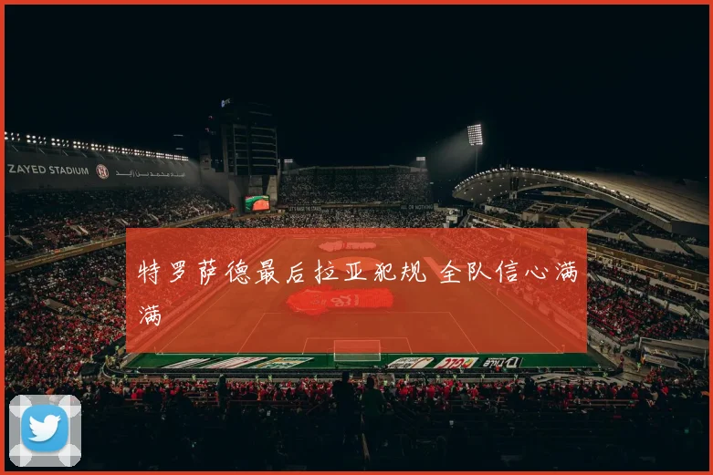特罗萨德最后拉亚犯规 全队信心满满