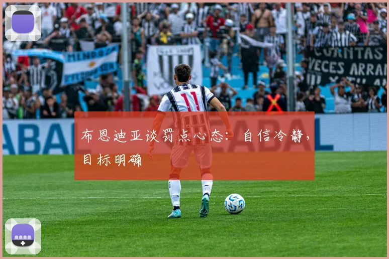 布恩迪亚谈罚点心态：自信冷静，目标明确