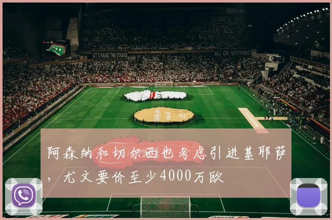 阿森纳和切尔西也考虑引进基耶萨，尤文要价至少4000万欧