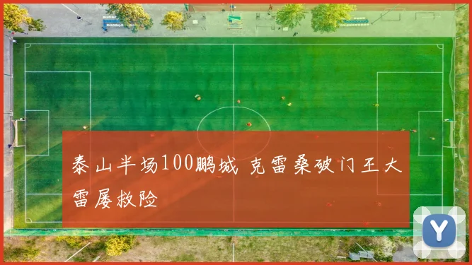 泰山半场100鹏城 克雷桑破门王大雷屡救险