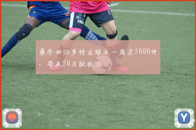 桑乔回归多特后球衣一周卖5000件，带来50万欧收入