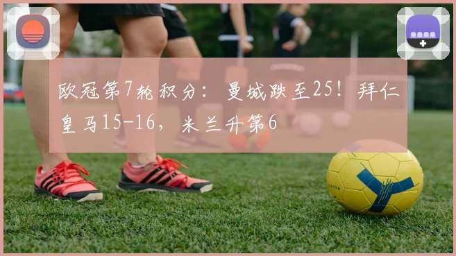 欧冠第7轮积分：曼城跌至25！拜仁皇马15-16，米兰升第6