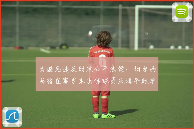 为避免违反财政公平法案，切尔西或将在赛季末出售球员来填平账单