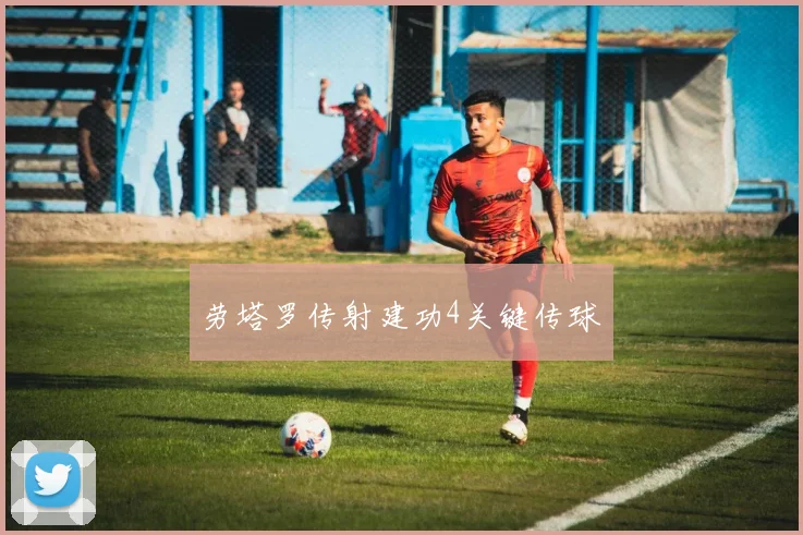 劳塔罗传射建功4关键传球