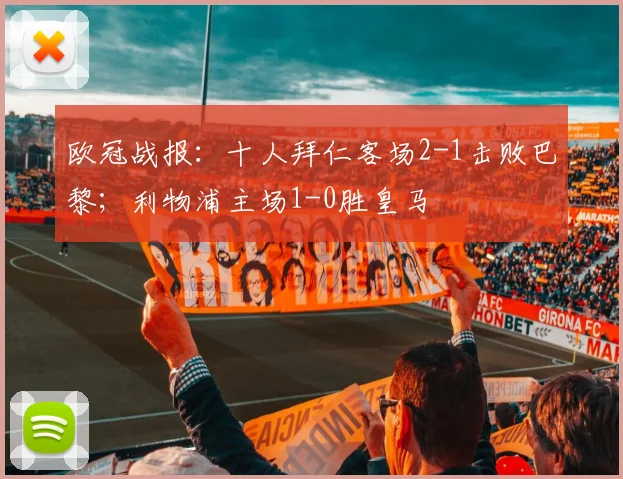 欧冠战报：十人拜仁客场2-1击败巴黎；利物浦主场1-0胜皇马