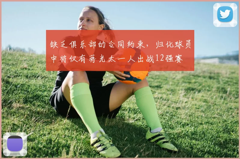 缺乏俱乐部的合同约束，归化球员中将仅有蒋光太一人出战12强赛