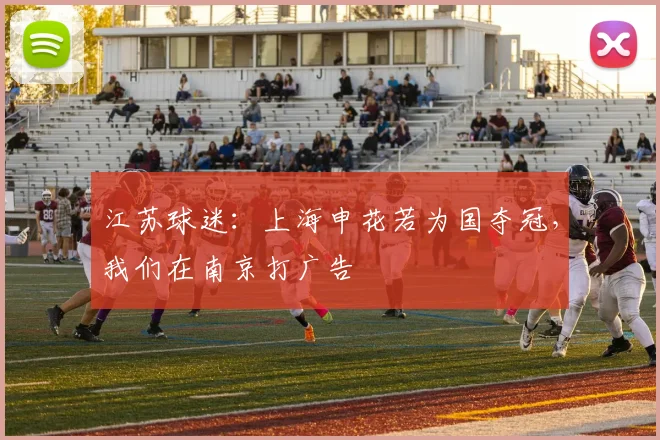 江苏球迷：上海申花若为国夺冠，我们在南京打广告