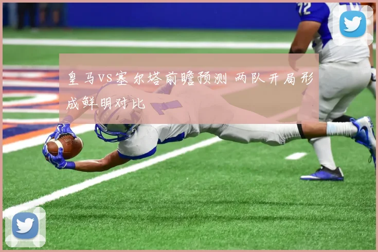 皇马vs塞尔塔前瞻预测 两队开局形成鲜明对比