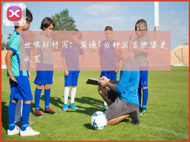世俱杯特写：周通1分钟发言燃爆更衣室
