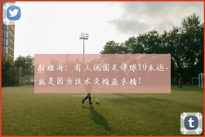 孙继海：有人说国足停球10米远，就是因为技术没精益求精！