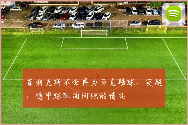 菲利克斯不会再为马竞踢球，英超、德甲球队询问他的情况